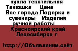 кукла текстильная “Танюшка“ › Цена ­ 300 - Все города Подарки и сувениры » Изделия ручной работы   . Красноярский край,Лесосибирск г.